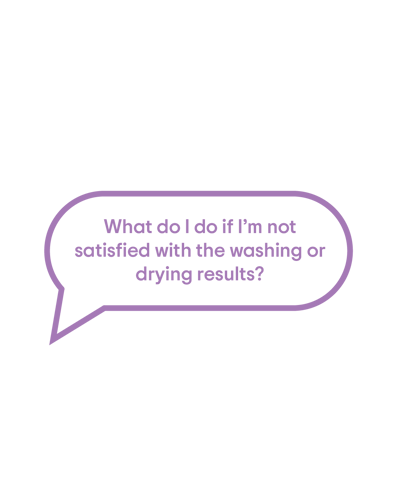 What do I do if I`m not satisfied with the washing or drying results? What do I do if I`m not satisfied with the washing or drying results?